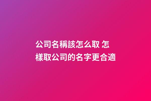 公司名稱該怎么取 怎樣取公司的名字更合適